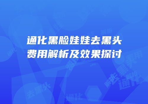 通化黑脸娃娃去黑头费用解析及效果探讨