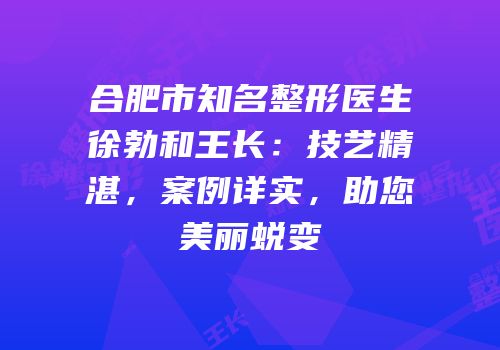 合肥市知名整形医生徐勃和王长：技艺精湛，案例详实，助您美丽蜕变