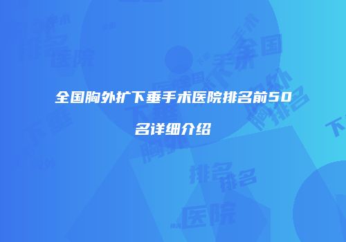 全国胸外扩下垂手术医院排名前50名详细介绍