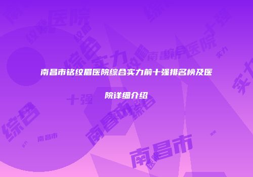 南昌市铭纹眉医院综合实力前十强排名榜及医院详细介绍