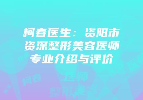 柯春医生：资阳市资深整形美容医师专业介绍与评价