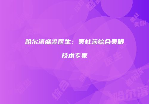 哈尔滨盛淼医生：美杜莎综合美眼技术专家