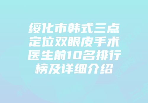 绥化市韩式三点定位双眼皮手术医生前10名排行榜及详细介绍