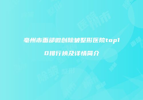 亳州市面部微创除皱整形医院top10排行榜及详情简介