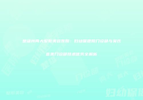 楚雄州两大整形美容医院：妇幼保健院门诊部与吴氏嘉美门诊部技术优势全解析