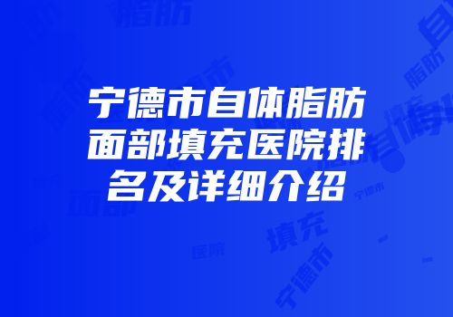 宁德市自体脂肪面部填充医院排名及详细介绍