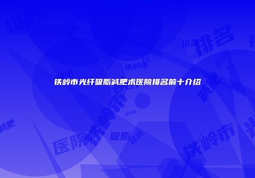铁岭市光纤吸脂减肥术医院排名前十介绍