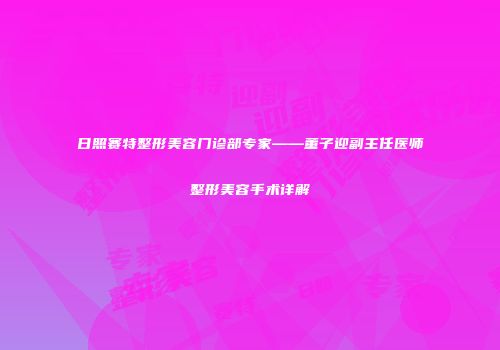 日照赛特整形美容门诊部专家——董子迎副主任医师整形美容手术详解