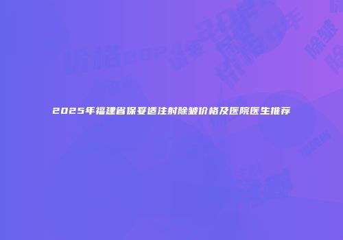 2025年福建省保妥适注射除皱价格及医院医生推荐