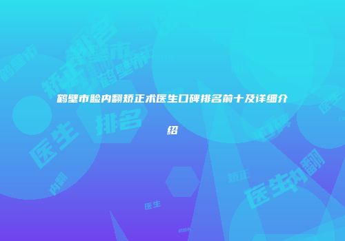 鹤壁市睑内翻矫正术医生口碑排名前十及详细介绍