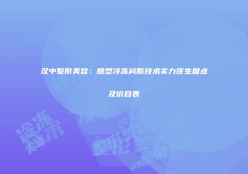 汉中整形美容：酷塑冷冻减脂技术实力医生盘点及价目表