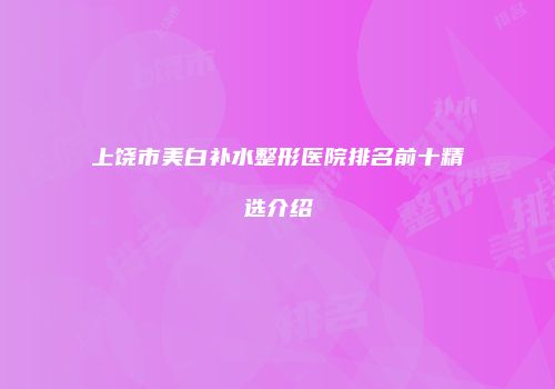 上饶市美白补水整形医院排名前十精选介绍