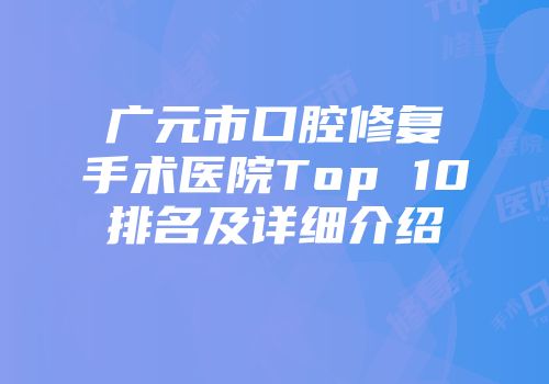 广元市口腔修复手术医院Top 10排名及详细介绍