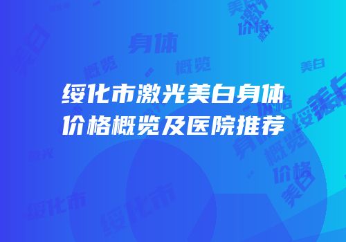 绥化市激光美白身体价格概览及医院推荐