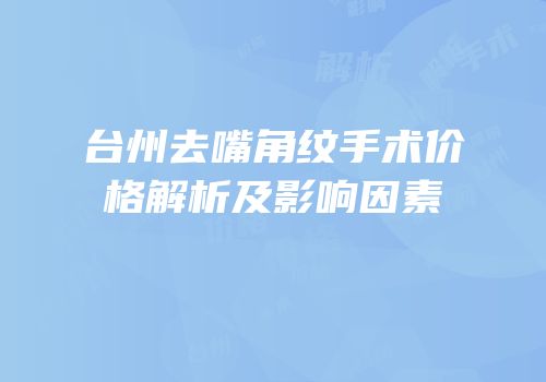 台州去嘴角纹手术价格解析及影响因素