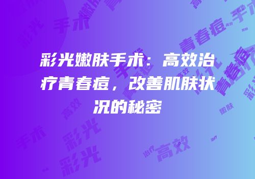 彩光嫩肤手术：高效治疗青春痘，改善肌肤状况的秘密