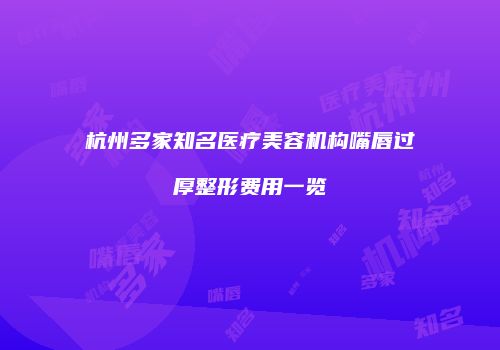 杭州多家知名医疗美容机构嘴唇过厚整形费用一览