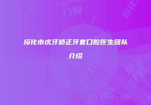 绥化市虎牙矫正牙套口腔医生团队介绍