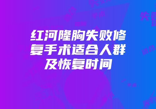 红河隆胸失败修复手术适合人群及恢复时间