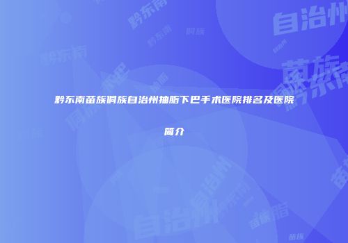 黔东南苗族侗族自治州抽脂下巴手术医院排名及医院简介