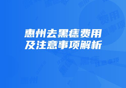 惠州去黑痣费用及注意事项解析