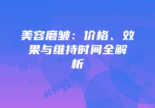 美容磨皱：价格、效果与维持时间全解析