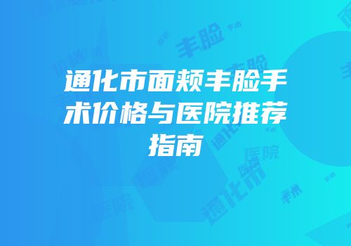 通化市面颊丰脸手术价格与医院推荐指南