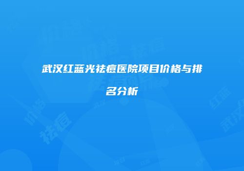 武汉红蓝光祛痘医院项目价格与排名分析
