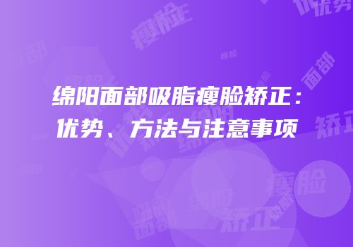 绵阳面部吸脂瘦脸矫正：优势、方法与注意事项