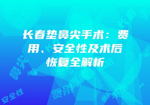长春垫鼻尖手术：费用、安全性及术后恢复全解析