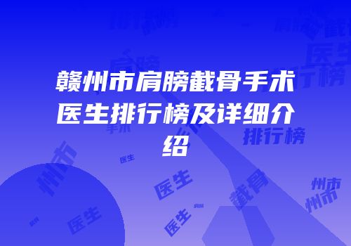 赣州市肩膀截骨手术医生排行榜及详细介绍