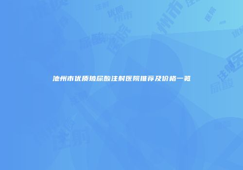 池州市优质玻尿酸注射医院推荐及价格一览