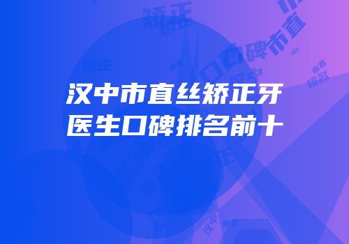 汉中市直丝矫正牙医生口碑排名前十