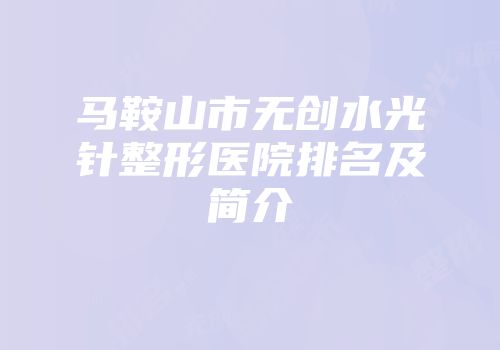 马鞍山市无创水光针整形医院排名及简介