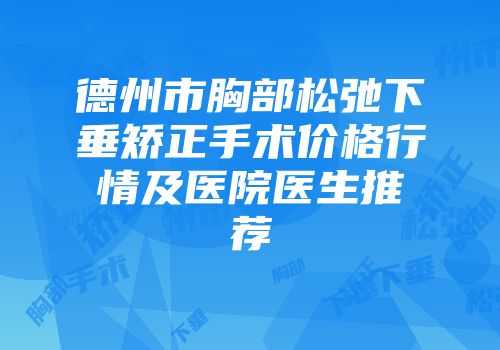 德州市胸部松弛下垂矫正手术价格行情及医院医生推荐