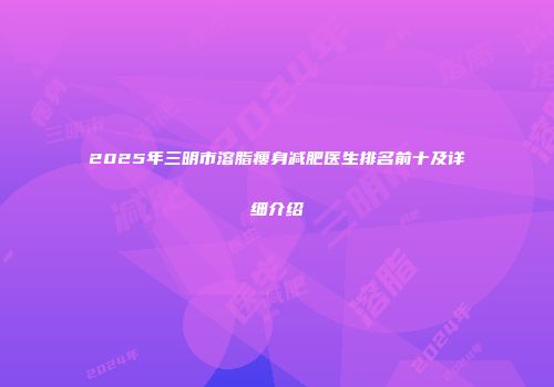 2025年三明市溶脂瘦身减肥医生排名前十及详细介绍
