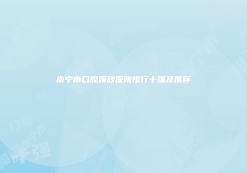 南宁市口腔喷砂医院排行十强及推荐
