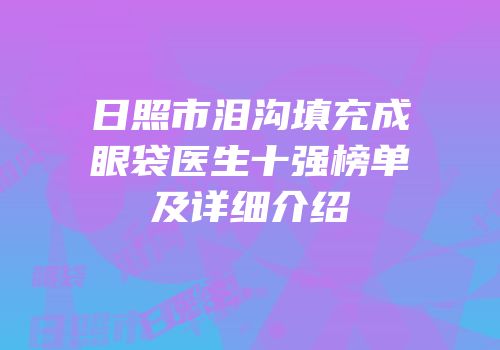 日照市泪沟填充成眼袋医生十强榜单及详细介绍