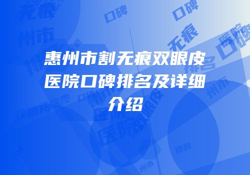 惠州市割无痕双眼皮医院口碑排名及详细介绍