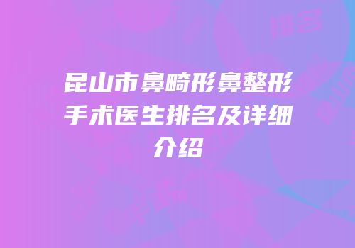 昆山市鼻畸形鼻整形手术医生排名及详细介绍