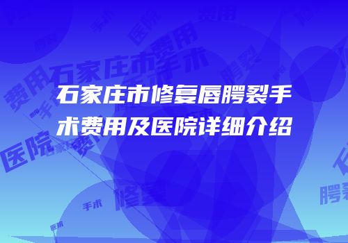 石家庄市修复唇腭裂手术费用及医院详细介绍