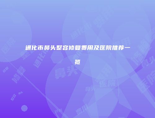 通化市鼻头整容修复费用及医院推荐一览