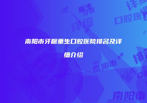 南阳市牙龈重生口腔医院排名及详细介绍