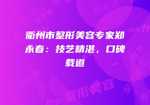 衢州市整形美容专家郑永春：技艺精湛，口碑载道