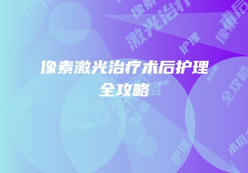 像素激光治疗术后护理全攻略