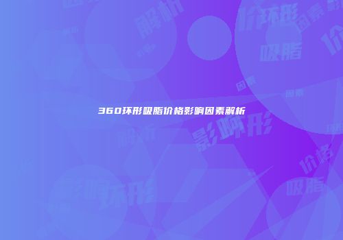 360环形吸脂价格影响因素解析