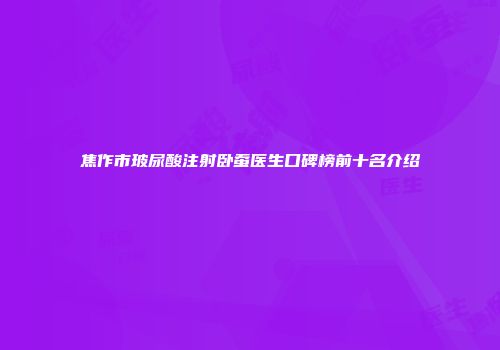 焦作市玻尿酸注射卧蚕医生口碑榜前十名介绍