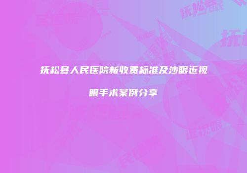 抚松县人民医院新收费标准及沙眼近视眼手术案例分享