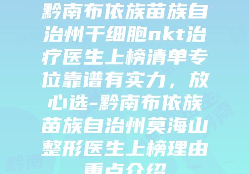 黔南布依族苗族自治州干细胞nkt治疗医生上榜清单专位靠谱有实力，放心选-黔南布依族苗族自治州莫海山整形医生上榜理由重点介绍