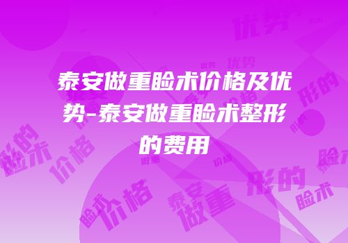 泰安做重睑术价格及优势-泰安做重睑术整形的费用